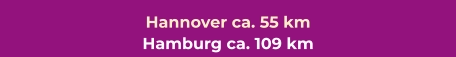Hannover ca. 55 km Hamburg ca. 109 km