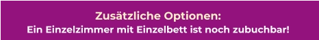 Zusätzliche Optionen:  Ein Einzelzimmer mit Einzelbett ist noch zubuchbar!