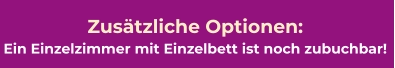 Zusätzliche Optionen:  Ein Einzelzimmer mit Einzelbett ist noch zubuchbar!