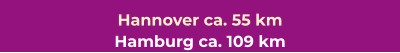 Hannover ca. 55 km Hamburg ca. 109 km